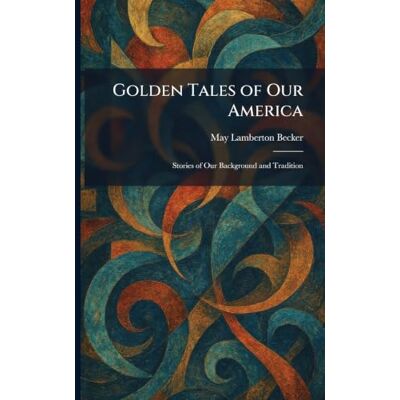 Becker Golden Tales of Our America: Stories of Our Background and Tradition Becker Golden Tales of Our America: Stories of Our Background and Tradition