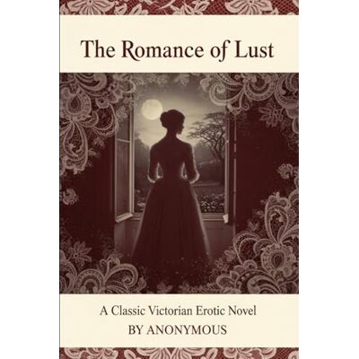 ANONYMOUS The Romance of Lust: A Classic Victorian Erotic Novel ANONYMOUS The Romance of Lust: A Classic Victorian Erotic Novel