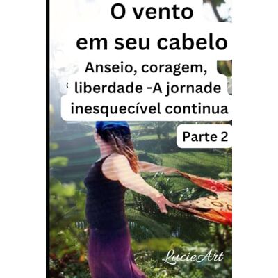 O vento em seu cabelo Parte 2: Anseio, coragem, liberdade A jornada inesquecível continua O vento em seu cabelo Parte 2: Anseio, coragem, liberdade A jornada inesquecível continua