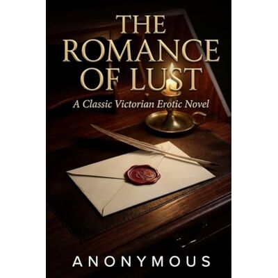 ANONYMOUS The Romance of Lust: A Classic Victorian Erotic Novel ANONYMOUS The Romance of Lust: A Classic Victorian Erotic Novel