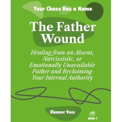 Voss THE FATHER WOUND: Healing from an Absent, Narcissistic, or Emotionally Unavailable Father and Reclaiming Your Internal Authority (YOUR CHAOS HAS A NAME) Voss THE FATHER WOUND: Healing from an Absent, Narcissistic, or Emotionally Unavailable Father and Reclaiming Your Internal Authority (YOUR CHAOS HAS A NAME)
