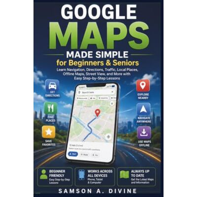 Samson Google Maps Made Simple for Beginners and Seniors: Find Places, Get Directions, Share Locations, Explore New-Areas, and Navigate with Confidence and Ease (APP GUIDE SOLUTIONS) Samson Google Maps Made Simple for Beginners and Seniors: Find Places, Get Directions, Share Locations, Explore New-Areas, and Navigate with Confidence and Ease (APP GUIDE SOLUTIONS)