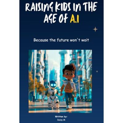 Daisy Tech Raising Children in the Age of AI: How to Prepare Your Child for a World of ChatGPT, Robots, and Jobs That Don't Exist Yet Daisy Tech Raising Children in the Age of AI: How to Prepare Your Child for a World of ChatGPT, Robots, and Jobs That Don't Exist Yet