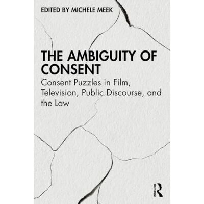 Routledge The Ambiguity of Consent: Consent Puzzles in Film, Television, Public Discourse, and the Law Routledge The Ambiguity of Consent: Consent Puzzles in Film, Television, Public Discourse, and the Law