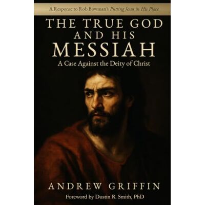 Griffin The True God and His Messiah: A Case Against the Deity of Christ Griffin The True God and His Messiah: A Case Against the Deity of Christ