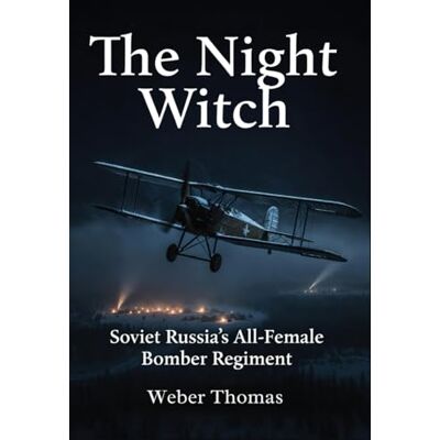 Weber The Night Witch: Soviet Russia's All-Female Bomber Regiment: How the 588th Regiment Flew Wooden Planes and Terrified the Luftwaffe Weber The Night Witch: Soviet Russia's All-Female Bomber Regiment: How the 588th Regiment Flew Wooden Planes and Terrified the Luftwaffe