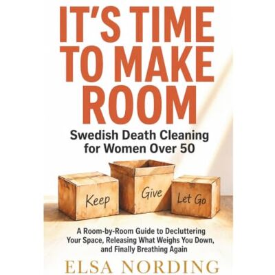 Elsa It's Time to Make Room Swedish Death Cleaning for Women Over 50: A Room by Room Guide to Decluttering Your Space, Releasing What Weighs You Down, and Finally Breathing Again Elsa It's Time to Make Room Swedish Death Cleaning for Women Over 50: A Room by Room Guide to Decluttering Your Space, Releasing What Weighs You Down, and Finally Breathing Again
