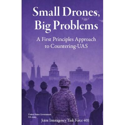 United Small Drones, Big Problems: A First Principles Approach to Counter-UAS Joint Interagency Task Force 401 United Small Drones, Big Problems: A First Principles Approach to Counter-UAS Joint Interagency Task Force 401