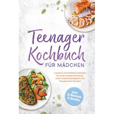 Dorsten, Rebecca Teenager Kochbuch für Mädchen: Leckere und einfache Rezepte für einen sanften Einstieg, mehr Selbstständigkeit und Freude beim Kochen inkl. 5 Bonus E-Books Dorsten, Rebecca Teenager Kochbuch für Mädchen: Leckere und einfache Rezepte für einen sanften Einstieg, mehr Selbstständigkeit und Freude beim Kochen inkl. 5 Bonus E-Books