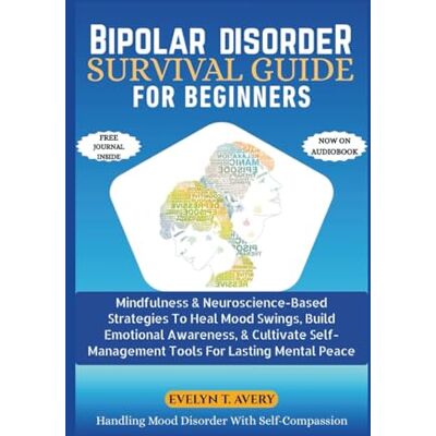 Avery BIPOLAR DISORDER SURVIVAL GUIDE FOR BEGINNERS: Mindfulness & Neuroscience-Based Strategies To Heal Mood Swings, Build Emotional Awareness, & Cultivate ... Guides For Mental Clarity And Healing) Avery BIPOLAR DISORDER SURVIVAL GUIDE FOR BEGINNERS: Mindfulness & Neuroscience-Based Strategies To Heal Mood Swings, Build Emotional Awareness, & Cultivate ... Guides For Mental Clarity And Healing)