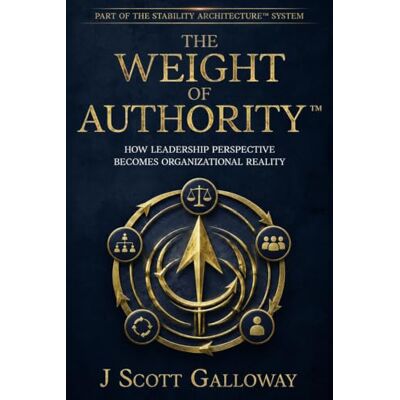 Scott The Weight of Authority: How Leadership Perspective Becomes Organizational Reality (The Stability Architecture Series) Scott The Weight of Authority: How Leadership Perspective Becomes Organizational Reality (The Stability Architecture Series)