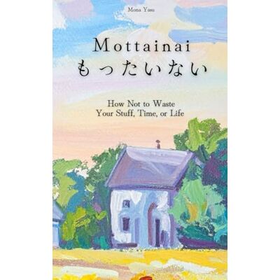 Yasu, Mona Mottainai (もったいない): How Not to Waste Your Stuff, Time, or Life ebook cover Yasu, Mona Mottainai (もったいない): How Not to Waste Your Stuff, Time, or Life ebook cover