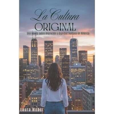 Weber La Cultura Original: Una novela sobre migración y dignidad humana en América Weber La Cultura Original: Una novela sobre migración y dignidad humana en América