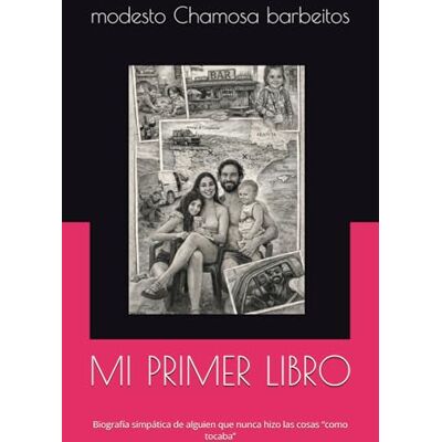 Chamosa barbeitos, modesto MI PRIMER LIBRO: Biografía simpática de alguien que nunca hizo las cosas “como tocaba” Chamosa barbeitos, modesto MI PRIMER LIBRO: Biografía simpática de alguien que nunca hizo las cosas “como tocaba”
