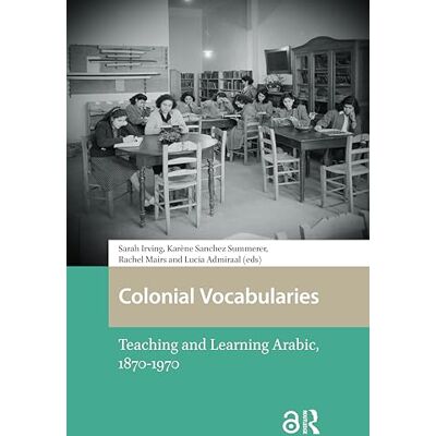 Routledge Colonial Vocabularies: Teaching and Learning Arabic, 1870-1970 (Languages and Culture in History) Routledge Colonial Vocabularies: Teaching and Learning Arabic, 1870-1970 (Languages and Culture in History)