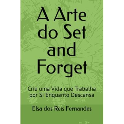 Fernandes A Arte do Set and Forget: Crie uma Vida que Trabalha por Si Enquanto Descansa Fernandes A Arte do Set and Forget: Crie uma Vida que Trabalha por Si Enquanto Descansa
