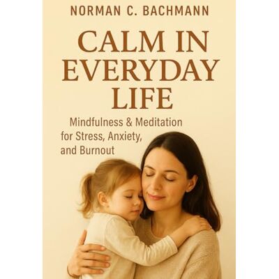 Norman Calm in Everyday Life: Mindfulness & Meditation Against Stress, Anxiety, and Burnout – Step by Step to Inner Peace Norman Calm in Everyday Life: Mindfulness & Meditation Against Stress, Anxiety, and Burnout – Step by Step to Inner Peace