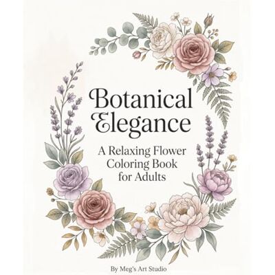 ART Botanical Elegance: A Relaxing Flower Coloring Book for Adults ART Botanical Elegance: A Relaxing Flower Coloring Book for Adults