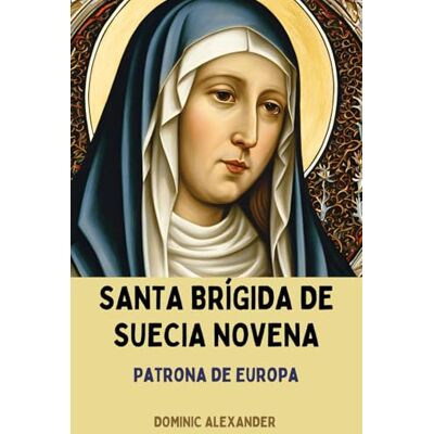 Alexander, Dominic SANTA BRÍGIDA DE SUECIA NOVENA: 1 (Libros de oraciones de la Novena de los Santos Católicos) Alexander, Dominic SANTA BRÍGIDA DE SUECIA NOVENA: 1 (Libros de oraciones de la Novena de los Santos Católicos)