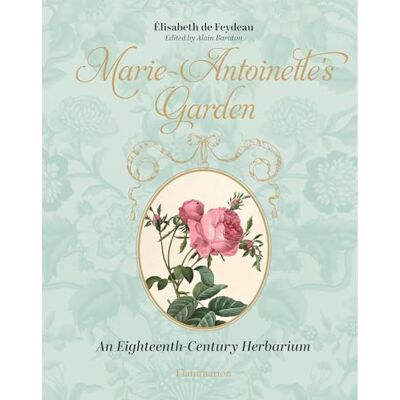 Elisabeth de Feydeau Marie-Antoinette's Garden: An Eighteenth-Century Herbarium Elisabeth de Feydeau Marie-Antoinette's Garden: An Eighteenth-Century Herbarium