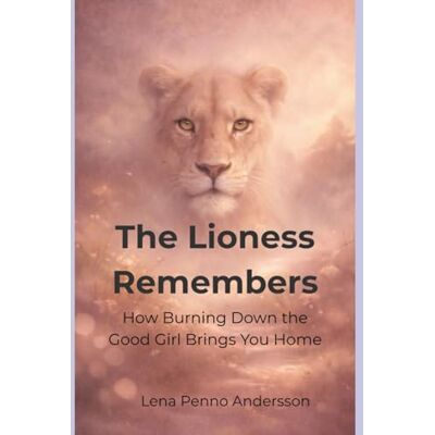 Andersson The Lioness Remembers: How Burning Down the Good Girl Brings You Home Andersson The Lioness Remembers: How Burning Down the Good Girl Brings You Home