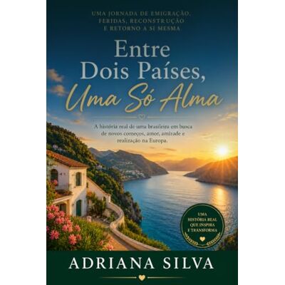 Silva ENTRE DOIS PAÍSES, UMA SÓ ALMA: A história real de uma brasileira em busca de novos começos, amor, amizade e realização na Europa Silva ENTRE DOIS PAÍSES, UMA SÓ ALMA: A história real de uma brasileira em busca de novos começos, amor, amizade e realização na Europa