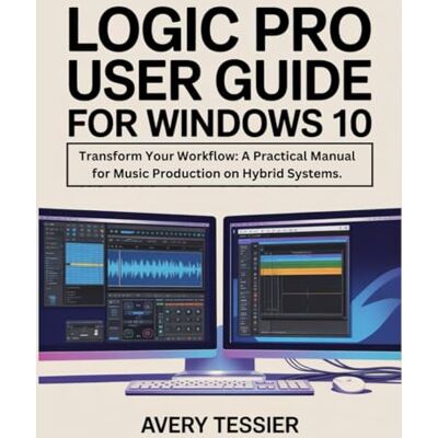Avery Logic Pro User Guide For Windows 10: Transform Your Workflow: A Practical Manual for Music Production on Hybrid Systems. Avery Logic Pro User Guide For Windows 10: Transform Your Workflow: A Practical Manual for Music Production on Hybrid Systems.