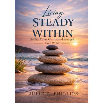 Philips Living Steady Within: Finding Calm, Clarity, and Strength From Within Philips Living Steady Within: Finding Calm, Clarity, and Strength From Within