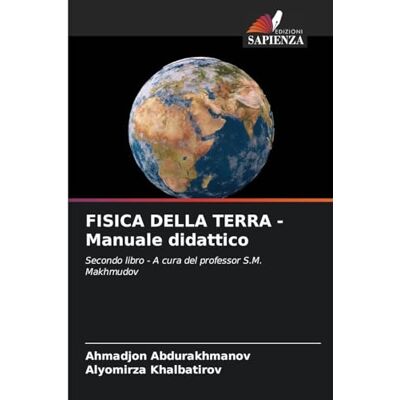 Abdurakhmanov, Ahmadjon FISICA DELLA TERRA Manuale didattico: Secondo libro A cura del professor S.M. Makhmudov Abdurakhmanov, Ahmadjon FISICA DELLA TERRA Manuale didattico: Secondo libro A cura del professor S.M. Makhmudov