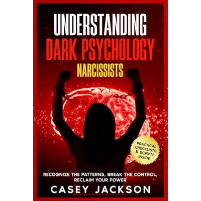 Jackson Understanding Dark Psychology Narcissists: Recognize the Patterns, Break the Control, Reclaim Your Power Jackson Understanding Dark Psychology Narcissists: Recognize the Patterns, Break the Control, Reclaim Your Power