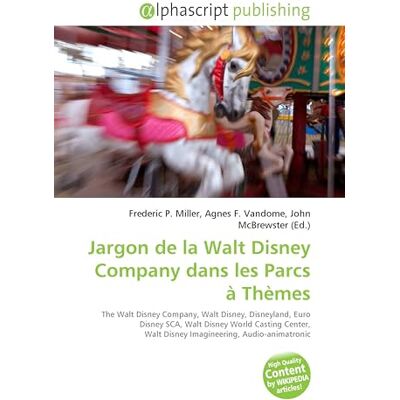 OmniScriptum Jargon de la Walt Disney Company dans les Parcs à Thèmes: The Walt Disney Company, Walt Disney, Disneyland, Euro Disney SCA, Walt Disney World Casting ... Walt Disney Imagineering, Audio-animatronic OmniScriptum Jargon de la Walt Disney Company dans les Parcs à Thèmes: The Walt Disney Company, Walt Disney, Disneyland, Euro Disney SCA, Walt Disney World Casting ... Walt Disney Imagineering, Audio-animatronic