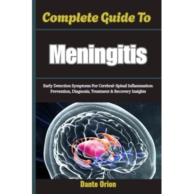 Orion Complete Guide To Meningitis: Early Detection Symptoms For Cerebral-Spinal Inflammation: Prevention, Diagnosis, Treatment & Recovery Insights Orion Complete Guide To Meningitis: Early Detection Symptoms For Cerebral-Spinal Inflammation: Prevention, Diagnosis, Treatment & Recovery Insights