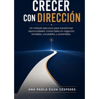 Silva CRECER CON DIRECCIÓN: COMO TRANSFORMAR OPORTUNIDADES COMERCIALES EN NEGOCIOS RENTABLES Y SOSTENIBLES Silva CRECER CON DIRECCIÓN: COMO TRANSFORMAR OPORTUNIDADES COMERCIALES EN NEGOCIOS RENTABLES Y SOSTENIBLES
