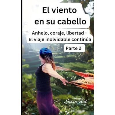 El viento en su cabello: Parte 2 Anhelo, coraje, libertad El viaje inolvidable continúa El viento en su cabello: Parte 2 Anhelo, coraje, libertad El viaje inolvidable continúa