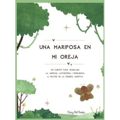 Daisy Tech Una mariposa en mi oreja: Un cuento infantil para trabajar la amistad, autoestima i resiliencia a través de la pérdida auditiva y el uso del audiófono Daisy Tech Una mariposa en mi oreja: Un cuento infantil para trabajar la amistad, autoestima i resiliencia a través de la pérdida auditiva y el uso del audiófono