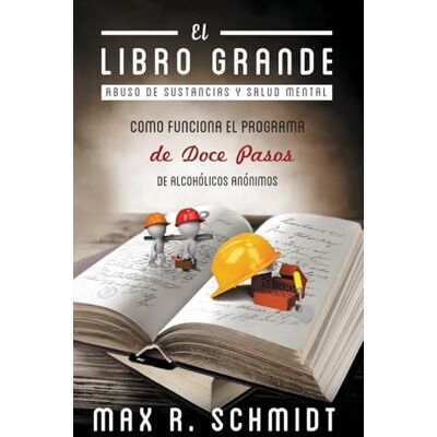 Schmidt, Max R. El Libro Grande: Como funciona el programa de Doce Pasos de Alcohólicos Anónimos: 1 (Trastorno por consumo de alcohol) Schmidt, Max R. El Libro Grande: Como funciona el programa de Doce Pasos de Alcohólicos Anónimos: 1 (Trastorno por consumo de alcohol)
