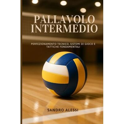 Alessi Pallavolo Intermedio: Perfezionamento tecnico, sistemi di gioco e tattiche fondamentali Alessi Pallavolo Intermedio: Perfezionamento tecnico, sistemi di gioco e tattiche fondamentali