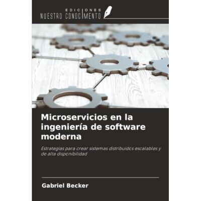 Becker Microservicios en la ingeniería de software moderna: Estrategias para crear sistemas distribuidos escalables y de alta disponibilidad Becker Microservicios en la ingeniería de software moderna: Estrategias para crear sistemas distribuidos escalables y de alta disponibilidad