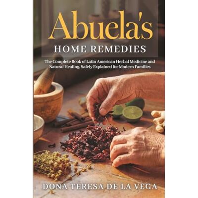 Vega+ Abuela's Home Remedies: The Complete Book of Latin American Herbal Medicine and Natural Healing, Safely Explained for Modern Families Vega+ Abuela's Home Remedies: The Complete Book of Latin American Herbal Medicine and Natural Healing, Safely Explained for Modern Families