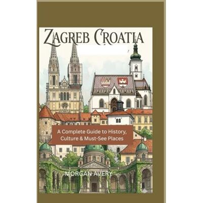 Avery ZAGREB CROATIA: Complete Guide to History, Culture & Must-See Places Avery ZAGREB CROATIA: Complete Guide to History, Culture & Must-See Places