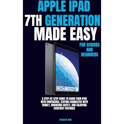 Taylor Apple iPad 7th Generation Made Easy for Seniors and Beginners: A Step-by-Step Guide to Using Your iPad with Confidence, Staying Connected with Family, Browsing Safely, and Enjoying Everyday Features Taylor Apple iPad 7th Generation Made Easy for Seniors and Beginners: A Step-by-Step Guide to Using Your iPad with Confidence, Staying Connected with Family, Browsing Safely, and Enjoying Everyday Features