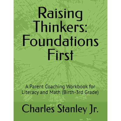 Stanley Raising Thinkers: Foundations First: A Parent Coaching Workbook for Literacy and Math (Birth-3rd Grade) Stanley Raising Thinkers: Foundations First: A Parent Coaching Workbook for Literacy and Math (Birth-3rd Grade)