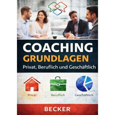 Becker Coaching Grundlagen I Privat, Beruflich und Geschäftlich: Optimierung von Kommunikation, Selbstreflexion und Zielverwirklichung Becker Coaching Grundlagen I Privat, Beruflich und Geschäftlich: Optimierung von Kommunikation, Selbstreflexion und Zielverwirklichung