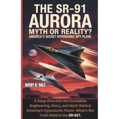Avery THE SR-91 AURORA: Myth or Reality? America's Secret Hypersonic Spy Plane: A Deep Dive into the Incredible Engineering, Story, and Myth Behind U.S.'s ... of the World’s Legendary Aircraft.) Avery THE SR-91 AURORA: Myth or Reality? America's Secret Hypersonic Spy Plane: A Deep Dive into the Incredible Engineering, Story, and Myth Behind U.S.'s ... of the World’s Legendary Aircraft.)
