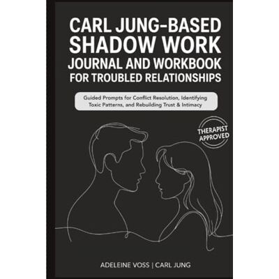 Voss Carl Jung–Based Shadow Work Journal and Workbook for Troubled Relationships: Guided Prompts for Conflict Resolution, Secure Attachment / Identifying Toxic Patterns, and Rebuilding Trust & Intimacy Voss Carl Jung–Based Shadow Work Journal and Workbook for Troubled Relationships: Guided Prompts for Conflict Resolution, Secure Attachment / Identifying Toxic Patterns, and Rebuilding Trust & Intimacy