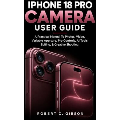 Gibson IPHONE 18 PRO CAMERA USER GUIDE: A Practical Manual To Photos, Video, Variable Aperture, Pro Controls, AI Tools, Editing, & Creative Shooting Gibson IPHONE 18 PRO CAMERA USER GUIDE: A Practical Manual To Photos, Video, Variable Aperture, Pro Controls, AI Tools, Editing, & Creative Shooting