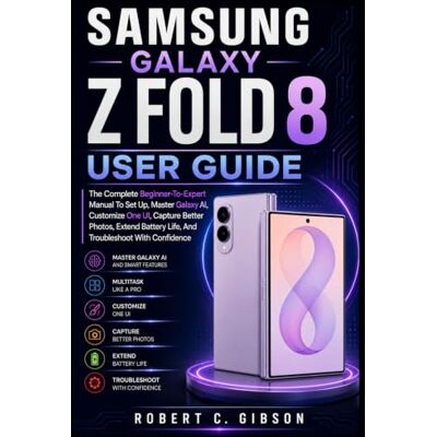 Gibson SAMSUNG GALAXY Z FOLD 8 USER GUIDE: The Complete Beginner-To-Expert Manual To Set Up, Master Galaxy AI, Customize One UI, Capture Better Photos, Extend Battery Life, And Troubleshoot With Confidence Gibson SAMSUNG GALAXY Z FOLD 8 USER GUIDE: The Complete Beginner-To-Expert Manual To Set Up, Master Galaxy AI, Customize One UI, Capture Better Photos, Extend Battery Life, And Troubleshoot With Confidence