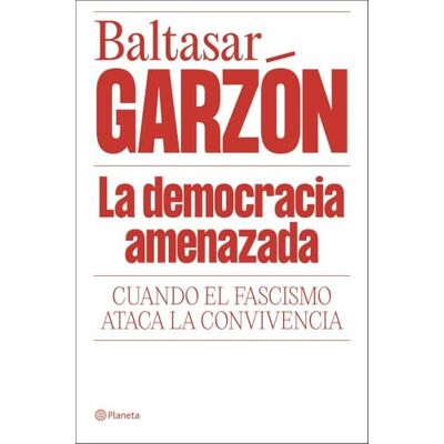 Garzón, Baltasar La democracia amenazada: Cuando el fascismo ataca la convivencia (No Ficción) Garzón, Baltasar La democracia amenazada: Cuando el fascismo ataca la convivencia (No Ficción)
