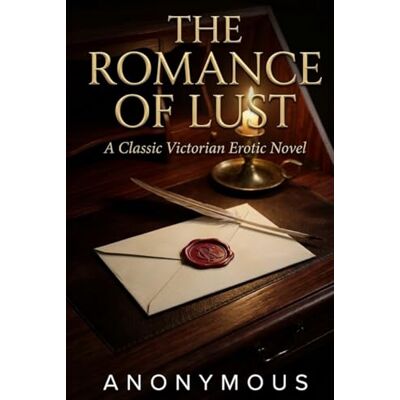 ANONYMOUS The Romance of Lust: A Classic Victorian Erotic Novel ANONYMOUS The Romance of Lust: A Classic Victorian Erotic Novel