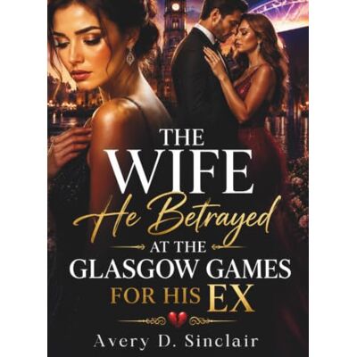 Avery The Wife He Betrayed at the Glasgow Games for His Ex: A Billionaire Marriage Betrayal Romance of Heartbreak, Grovel, and Second Chances Avery The Wife He Betrayed at the Glasgow Games for His Ex: A Billionaire Marriage Betrayal Romance of Heartbreak, Grovel, and Second Chances